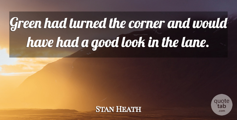 Stan Heath Quote About Corner, Good, Green, Turned: Green Had Turned The Corner...