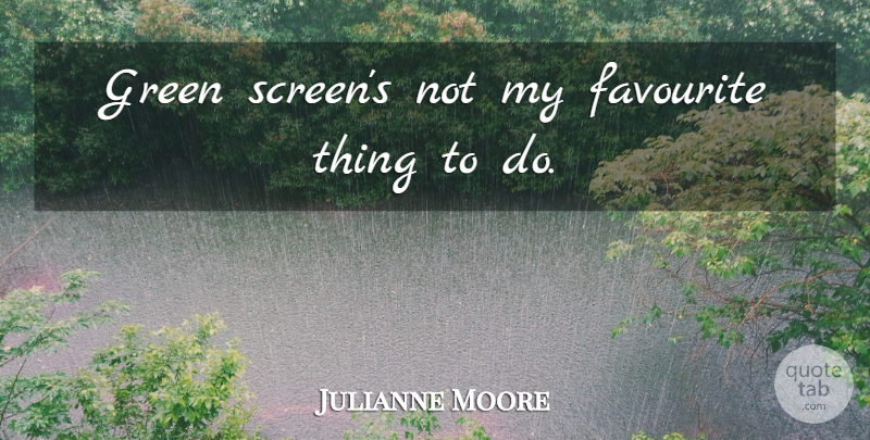 Julianne Moore Quote About undefined: Green Screens Not My Favourite...