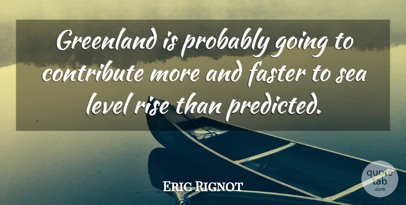 Eric Rignot Quote About Contribute, Faster, Greenland, Level, Rise: Greenland Is Probably Going To...