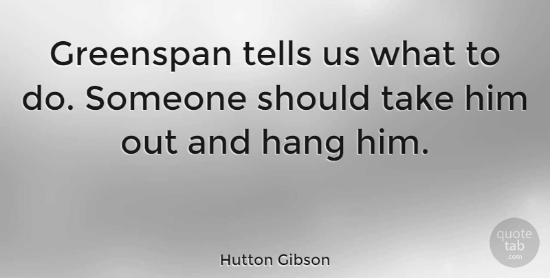 Hutton Gibson Quote About Should: Greenspan Tells Us What To...
