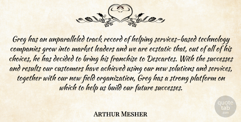 Arthur Mesher Quote About Achieved, Bring, Build, Choice, Companies: Greg Has An Unparalleled Track...