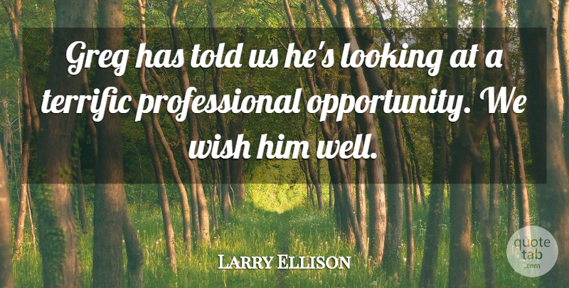 Larry Ellison Quote About Looking, Terrific, Wish: Greg Has Told Us Hes...