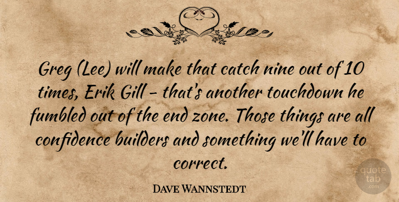Dave Wannstedt Quote About Builders, Catch, Confidence, Nine: Greg Lee Will Make That...