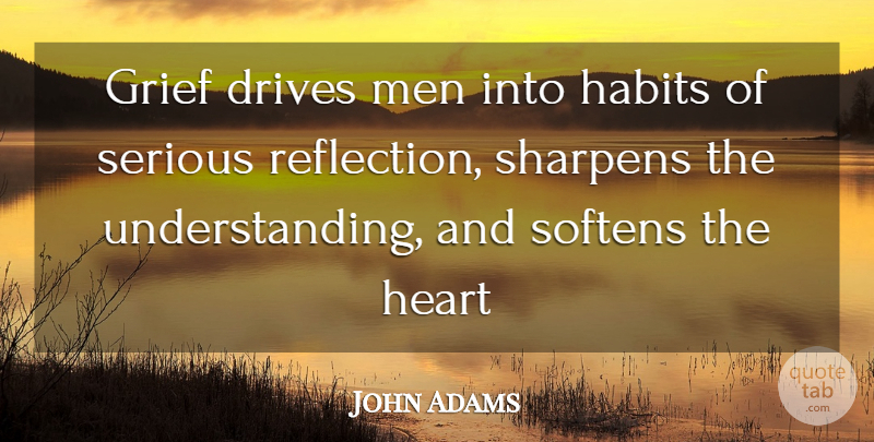 John Adams Quote About Grief, Heart, Reflection: Grief Drives Men Into Habits...