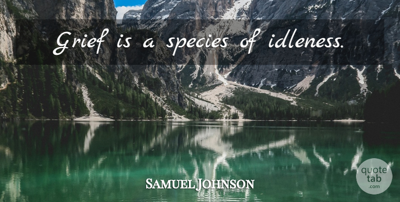 Samuel Johnson Quote About Grief, Species, Idleness: Grief Is A Species Of...