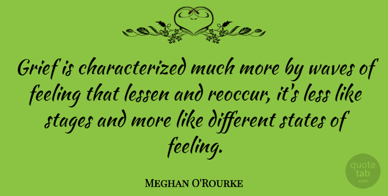 Meghan O'Rourke Quote About Grief, Feelings, Different: Grief Is Characterized Much More...