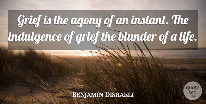 Benjamin Disraeli Quote About Happiness, Grief, Grieving: Grief Is The Agony Of...