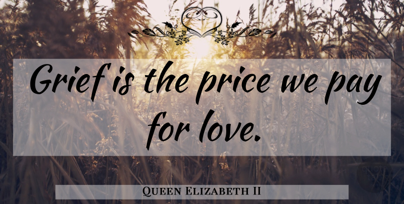 Queen Elizabeth II Quote About Life, Sympathy, Grief: Grief Is The Price We...