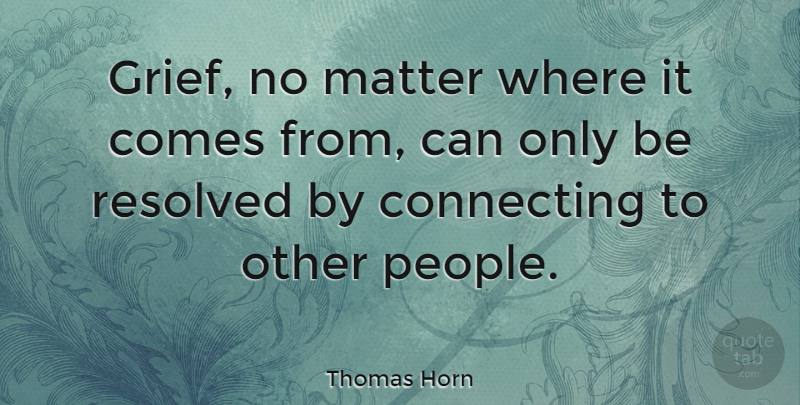 Thomas Horn Quote About Grief, People, Matter: Grief No Matter Where It...