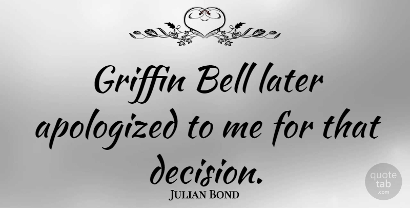 Julian Bond Quote About Apology, Decision, Bells: Griffin Bell Later Apologized To...