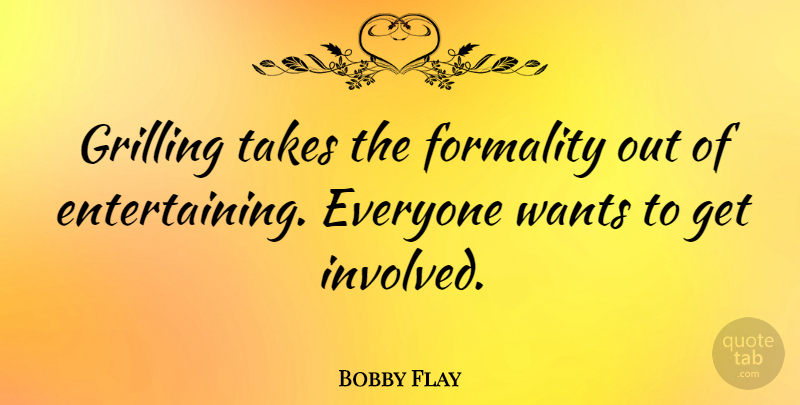 Bobby Flay Quote About Want, Grilling, Get Involved: Grilling Takes The Formality Out...