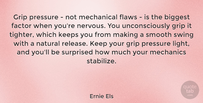 Ernie Els Quote About Biggest, Factor, Grip, Keeps, Mechanical: Grip Pressure Not Mechanical Flaws...
