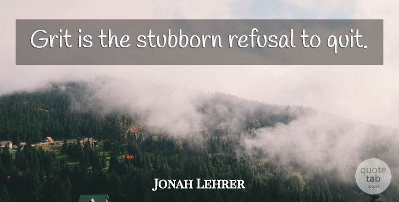Jonah Lehrer Quote About Stubborn, Grit, Quitting: Grit Is The Stubborn Refusal...