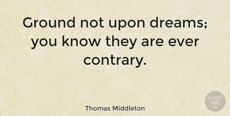 Thomas Middleton Quote About English Poet: Ground Not Upon Dreams You...