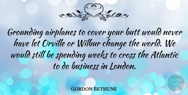 Gordon Bethune Quote About Atlantic, Business, Change, Cover, Cross: Grounding Airplanes To Cover Your...