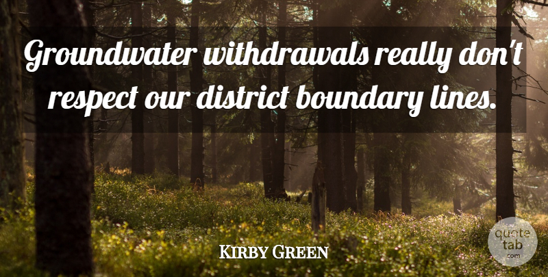 Kirby Green Quote About Boundary, District, Respect: Groundwater Withdrawals Really Dont Respect...