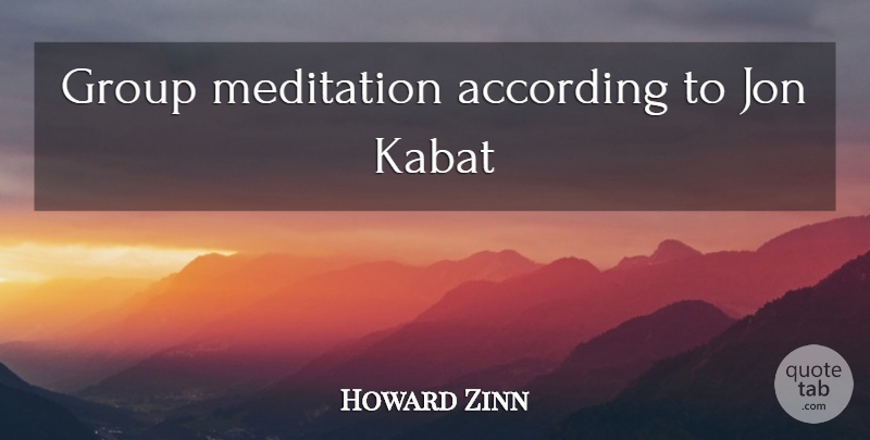 Howard Zinn Quote About Meditation, Groups, Mental Health: Group Meditation According To Jon...