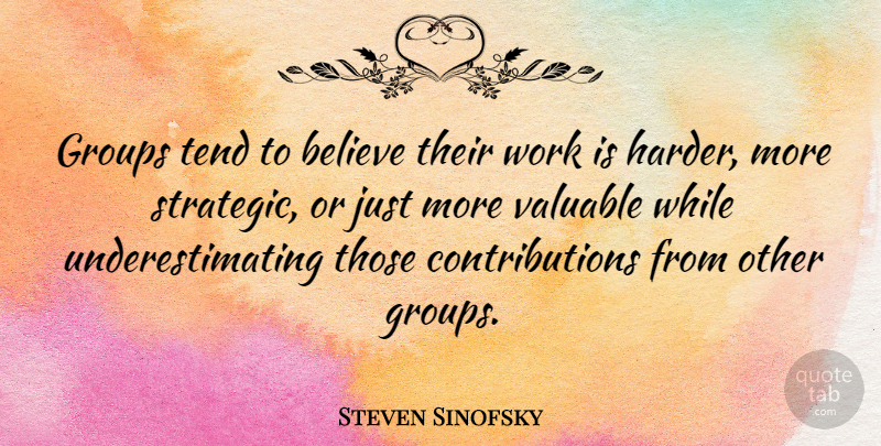 Steven Sinofsky Quote About Believe, Groups, Tend, Work: Groups Tend To Believe Their...