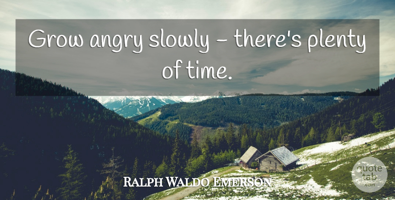 Ralph Waldo Emerson Quote About Time, Grows, Angry: Grow Angry Slowly Theres Plenty...