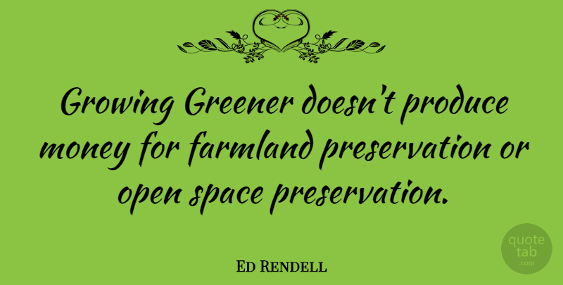 Ed Rendell Quote About Farmland, Greener, Money, Open, Produce: Growing Greener Doesnt Produce Money...