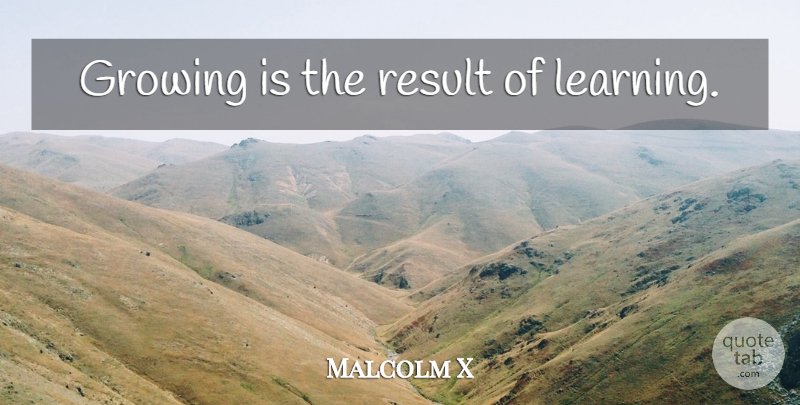 Malcolm X Quote About Justice, Growing, Social Justice: Growing Is The Result Of...