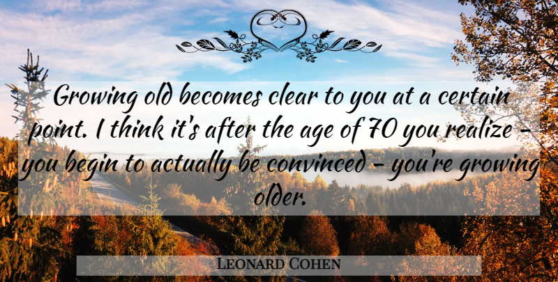 Leonard Cohen Quote About Thinking, Age, Growing: Growing Old Becomes Clear To...