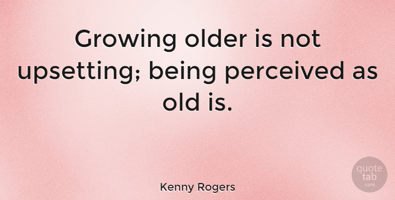 Kenny Rogers Quote About Upset, Age, Growing: Growing Older Is Not Upsetting...