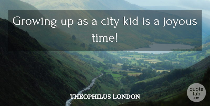 Theophilus London Quote About Growing Up, Kids, Cities: Growing Up As A City...
