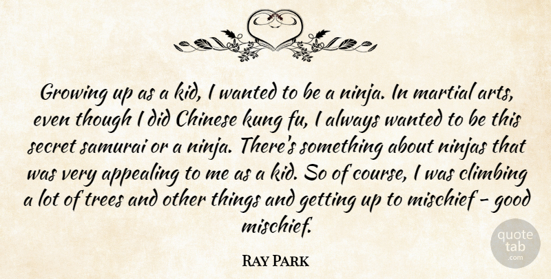 Ray Park Quote About Appealing, Chinese, Climbing, Good, Growing: Growing Up As A Kid...