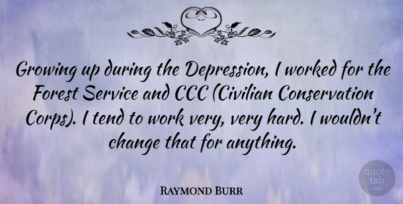 Raymond Burr Quote About Change, Forest, Growing, Service, Tend: Growing Up During The Depression...