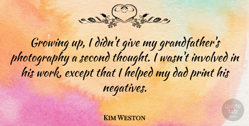 Kim Weston Quote About Dad, Except, Helped, Involved, Print: Growing Up I Didnt Give...