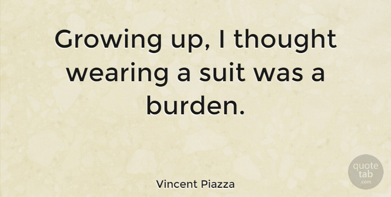 Vincent Piazza Quote About Growing Up, Suits, Burden: Growing Up I Thought Wearing...
