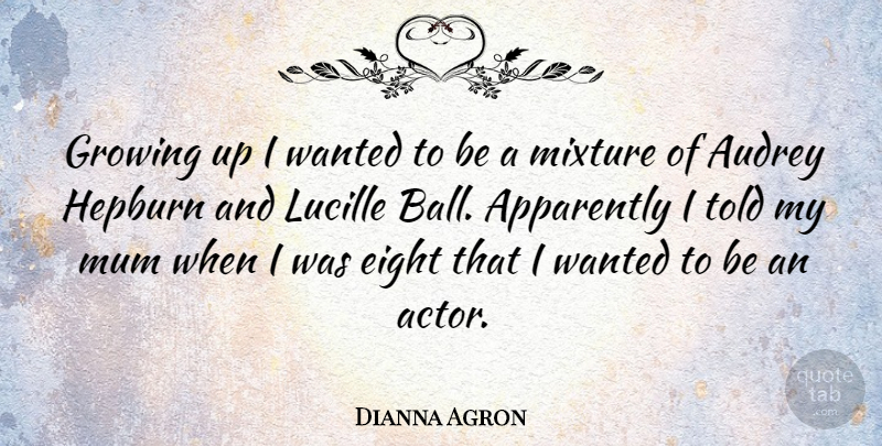 Dianna Agron Quote About Growing Up, Eight, Actors: Growing Up I Wanted To...