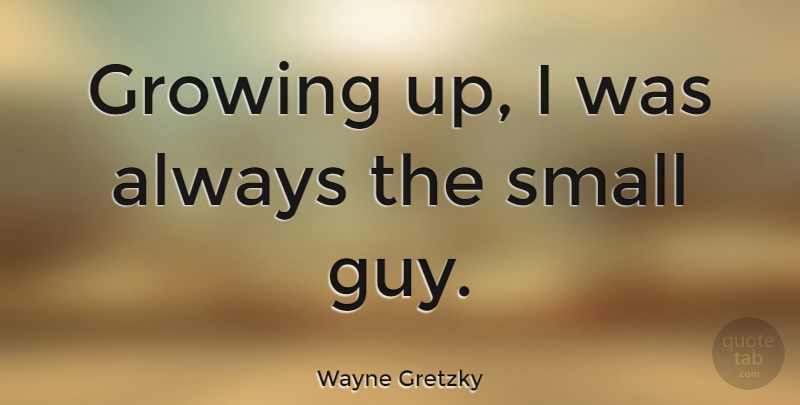 Wayne Gretzky Quote About Growing Up, Guy, Growing: Growing Up I Was Always...