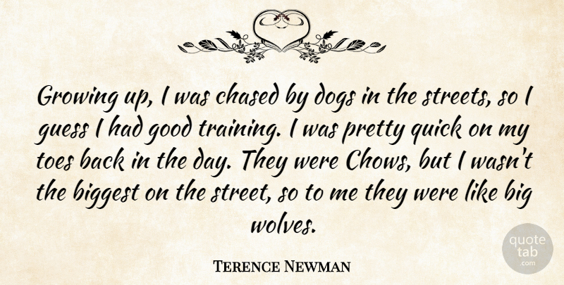 Terence Newman Quote About Biggest, Chased, Dogs, Good, Growing: Growing Up I Was Chased...