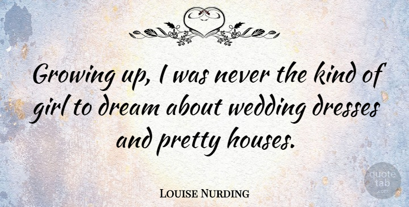 Louise Nurding Quote About Dresses, Growing, Wedding: Growing Up I Was Never...