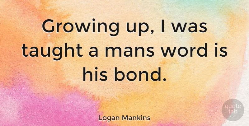 Logan Mankins Quote About Growing Up, Taught, Growing: Growing Up I Was Taught...