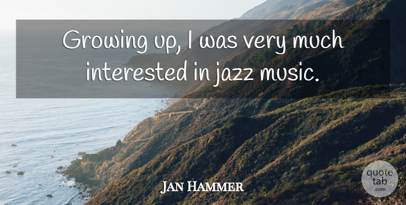 Jan Hammer Quote About Growing Up, Growing, Jazz: Growing Up I Was Very...
