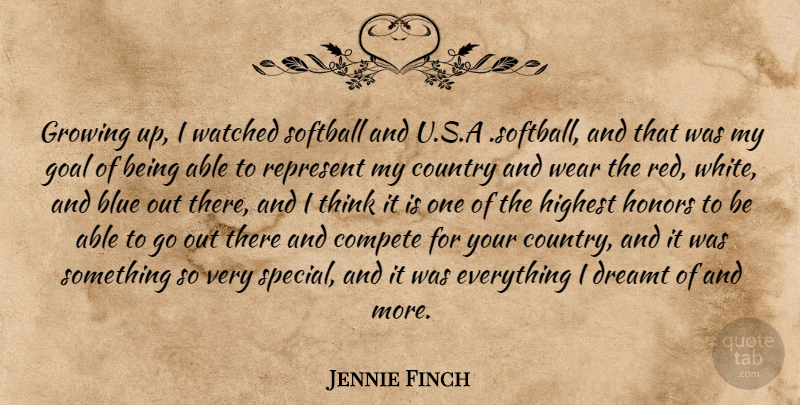Jennie Finch Quote About Blue, Compete, Country, Dreamt, Goal: Growing Up I Watched Softball...