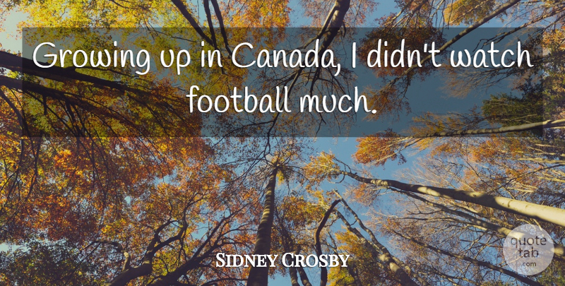 Sidney Crosby Quote About Football, Growing Up, Canada: Growing Up In Canada I...