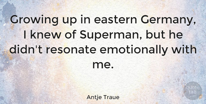 Antje Traue Quote About Eastern, Knew, Resonate: Growing Up In Eastern Germany...
