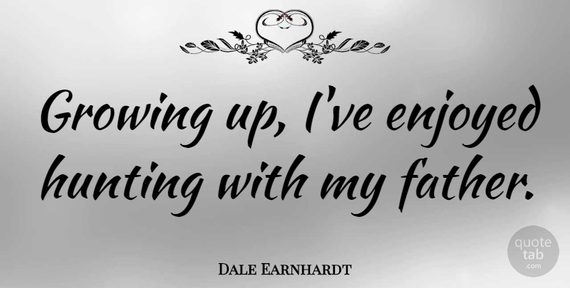 Dale Earnhardt Quote About Inspirational, Fathers Day, Growing Up: Growing Up Ive Enjoyed Hunting...