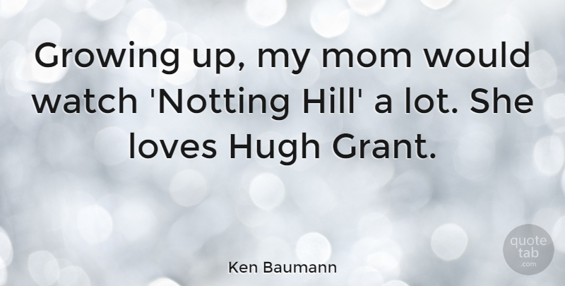 Ken Baumann Quote About Mom, Growing Up, Watches: Growing Up My Mom Would...