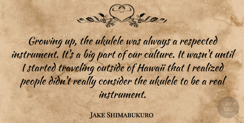 Jake Shimabukuro Quote About Growing Up, Real, Ukulele: Growing Up The Ukulele Was...