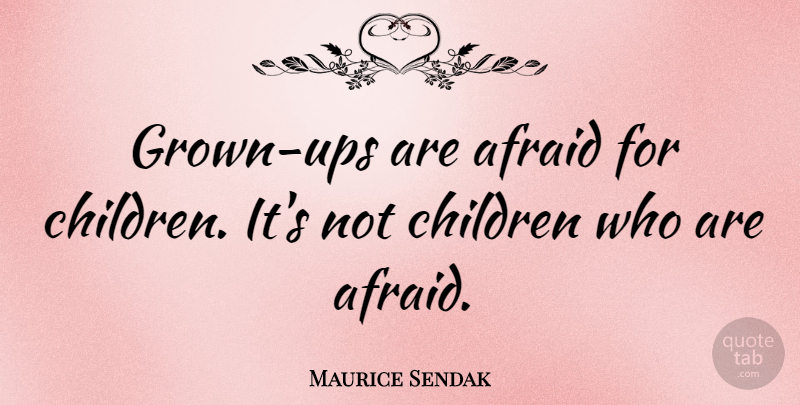 Maurice Sendak Quote About Children: Grown Ups Are Afraid For...