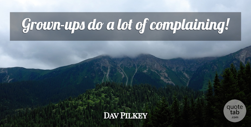 Dav Pilkey Quote About Complaining: Grown Ups Do A Lot...