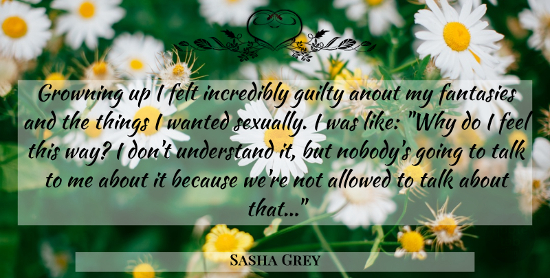 Sasha Grey Quote About Way, Fantasy, Guilty: Growning Up I Felt Incredibly...