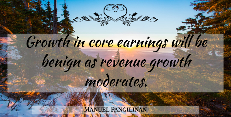 Manuel Pangilinan Quote About Benign, Core, Earnings, Growth, Revenue: Growth In Core Earnings Will...