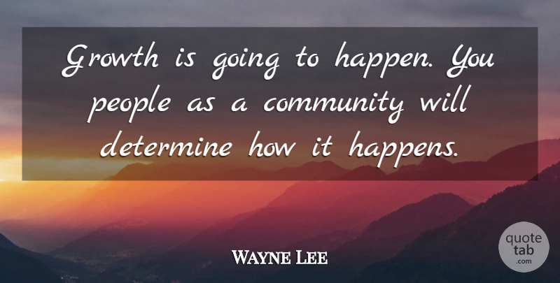 Wayne Lee Quote About Community, Determine, Growth, People: Growth Is Going To Happen...