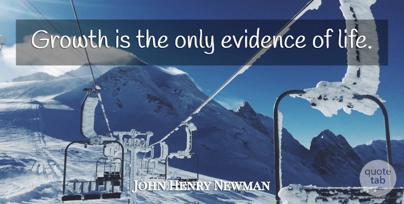 John Henry Newman Quote About Life, Change, Positive: Growth Is The Only Evidence...